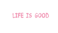 LIFE IS GOOD 